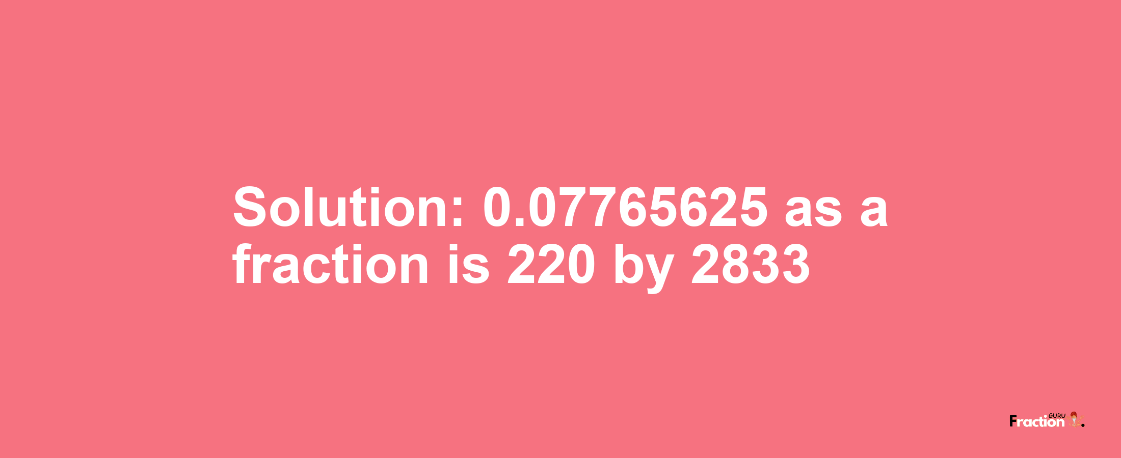 Solution:0.07765625 as a fraction is 220/2833